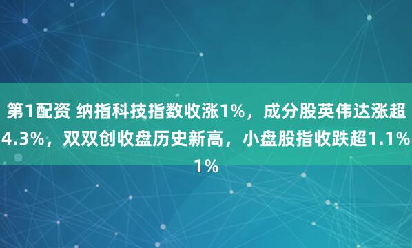 第1配资 纳指科技指数收涨1%，成分股英伟达涨超4.3%，双双创收盘历史新高，小盘股指收跌超1.1%