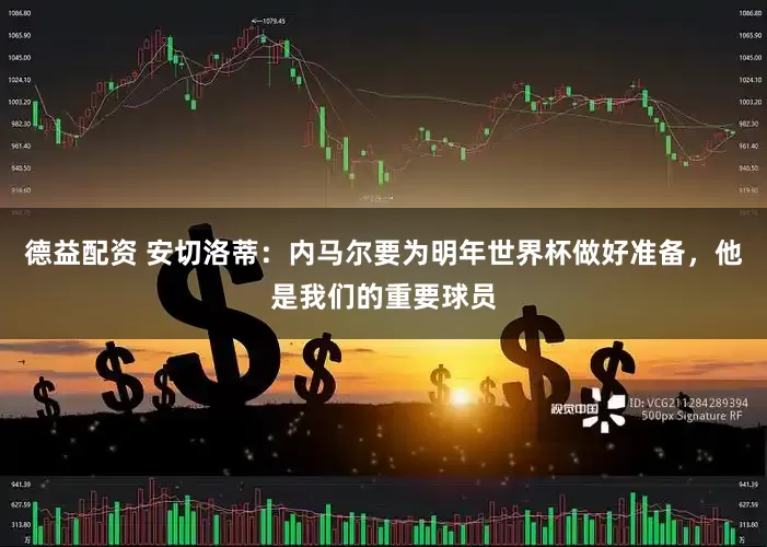 德益配资 安切洛蒂：内马尔要为明年世界杯做好准备，他是我们的重要球员