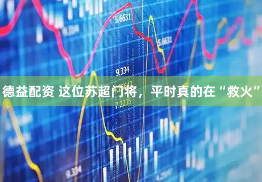 德益配资 这位苏超门将，平时真的在“救火”