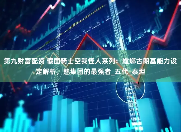 第九财富配资 假面骑士空我怪人系列：螳螂古朗基能力设定解析，魅集团的最强者_五代_泰坦