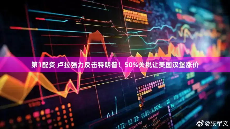 第1配资 卢拉强力反击特朗普！50%关税让美国汉堡涨价