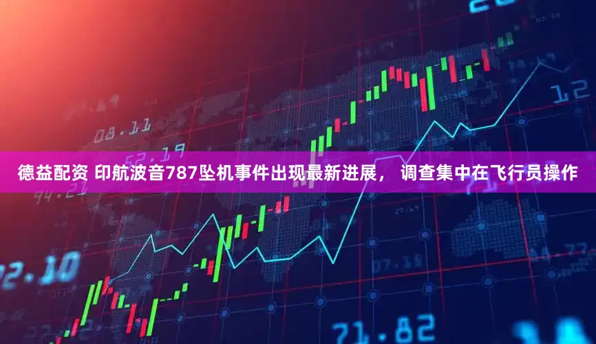 德益配资 印航波音787坠机事件出现最新进展， 调查集中在飞行员操作