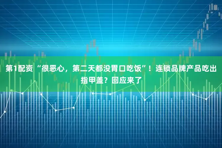 第1配资 “很恶心，第二天都没胃口吃饭”！连锁品牌产品吃出指甲盖？回应来了