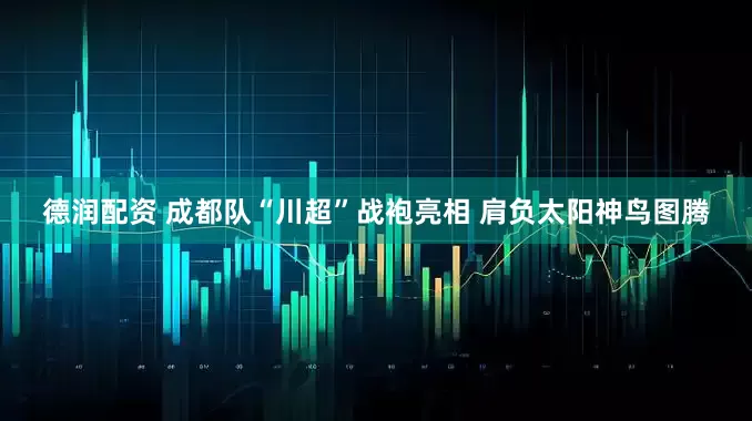 德润配资 成都队“川超”战袍亮相 肩负太阳神鸟图腾