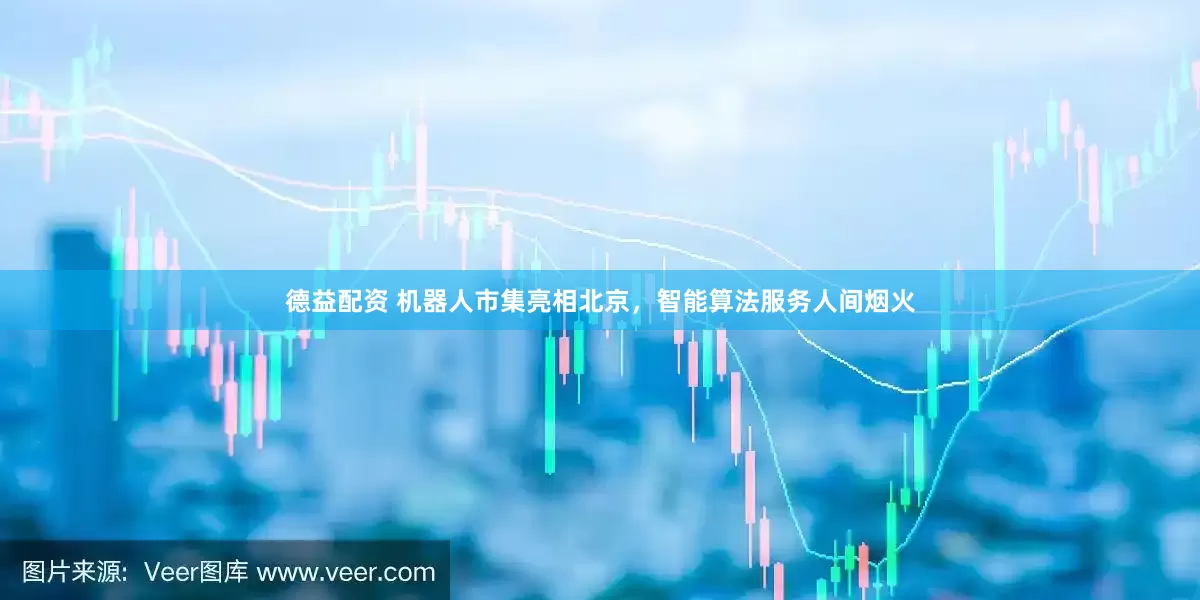 德益配资 机器人市集亮相北京，智能算法服务人间烟火