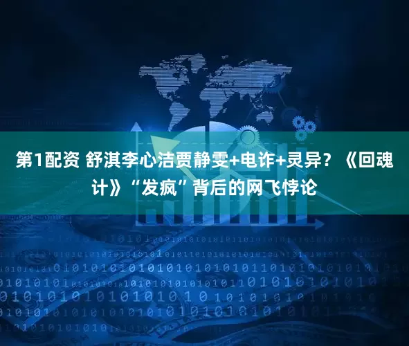 第1配资 舒淇李心洁贾静雯+电诈+灵异？《回魂计》“发疯”背后的网飞悖论