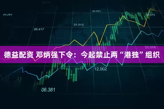 德益配资 邓炳强下令：今起禁止两“港独”组织